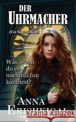 Der Uhrmacher: Ein Kurzroman (Deutsche Ausgabe): (German Edition) Anna Erishkigal 9781949763065 