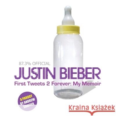 Justin Bieber: First Tweets 2 Forever: My Memoir: A Parody Andrew Shaffer 9781949769357