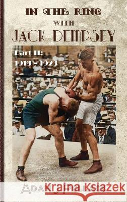 In the Ring With Jack Dempsey - Part II: 1919 - 1923 Adam J Pollack   9781949783070
