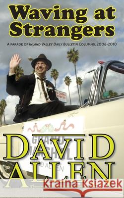 Waving at Strangers: A Parade of Inland Valley Daily Bulletin Columns, 2006-2010 David Allen 9781949790962 Pelekinesis