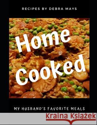 Home Cooked: My Husband's Favorite Meals Debra Mays 9781949798234
