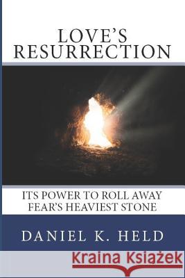 Love's Resurrection: Its Power to Roll Away Fear's Heaviest Stone Daniel K. Held 9781949798258 Higher Ground Books & Media