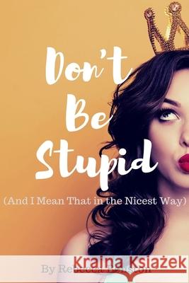 Don't Be Stupid (And I Mean That in the Nicest Way) Rebecca Benston 9781949798401 Higher Ground Books & Media