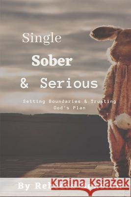 Single, Sober, & Serious: Setting Boundaries & Trusting God's Plan Rebecca Benston 9781949798913 Higher Ground Books & Media