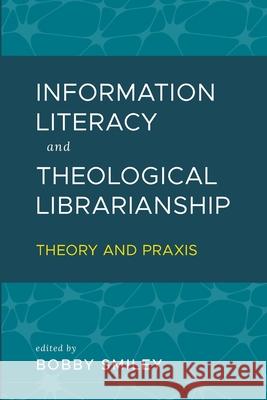 Information Literacy and Theological Librarianship: Theory & Praxis Bobby Smiley 9781949800036 Atla Open Press