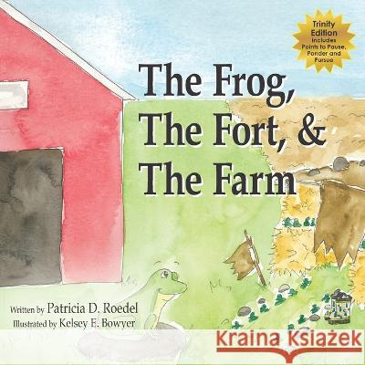 The Frog, the Fort and the Farm Patricia D Roedel, Kelsey E Bowyer 9781949803037 Spire Creative Solutions