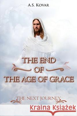 The End of the Age of Grace: The Next Journey A. S. Kovar 9781949804416 Toplink Publishing, LLC