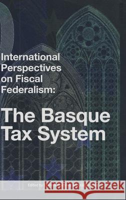 International Perspectives on Fiscal Federalism: The Basque Tax System Gema Martinez Xabier Irujo Gemma Martine 9781949805017