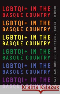 Lgbtqi+ in the Basque Country Xabier Irujo Marta Luxan 9781949805253 Center for Basque Studies UV of Nevada, Reno