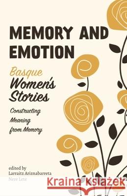 Memory and Emotion: Basque Women's Stories, Constructing Meaning from Memory Larraitz Ariznabarreta, Nere Lete 9781949805338