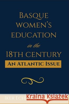 Basque Women's Education in the 18th Century: An Atlantic Issue Iker Echeberr? 9781949805819 Center for Basque Studies Press