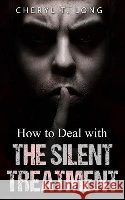 How To Deal With The Silent Treatment Cheryl T. Long 9781949807097