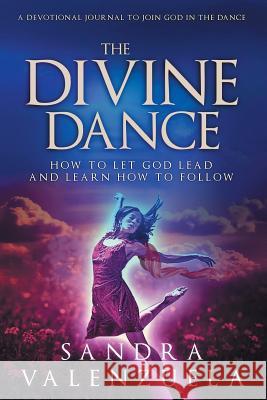 The Divine Dance: How to Let God Lead & Learn How to Follow Valenzuela Sandra 9781949813043 Sandra Valenzuela