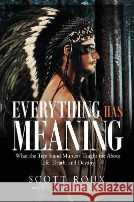 Everything has Meaning: What the Tree Stand Murders Taught me About Life, Death, and Destiny Scott Roux 9781949813210