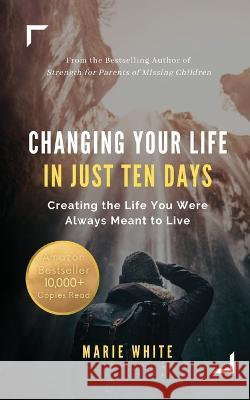 Changing Your Life in Just Ten Days: Creating the Life You Were Always Meant to Live Marie White   9781949813289 Zamiz Press