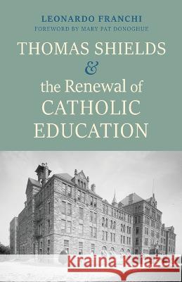 Thomas Shields and the Renewal of Catholic Education Leonardo Franchi 9781949822380
