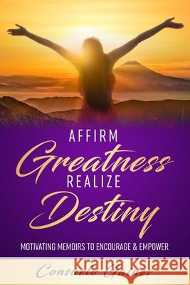 Affirm Greatness Realize Destiny: Motivating Memoir To Encourage & Empower Consuelo Gaines 9781949826319