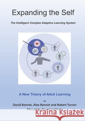 Expanding the Self: The Intelligent Complex Adaptive Learning System (ICALS): A New Theory of Adult Learning Alex Bennet Robert Turner David Bennet 9781949829228 Mqipress