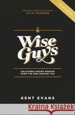 Wise Guys: Unlocking Hidden Wisdom From the Men Around You Evans, Kent 9781949856217 Brookstone Publishing Group