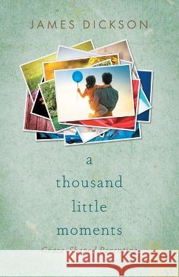 A Thousand Little Moments: Grace-Shaped Parenting James Dickson   9781949856897 Brookstone Publishing Group