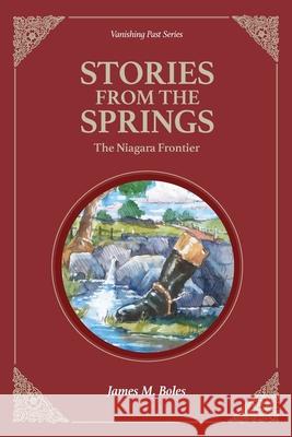 Stories From the Springs: The Niagara Frontier James M. Boles 9781949860023 Vanishing Past Press