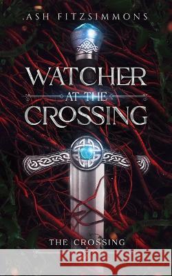Watcher at the Crossing: The Crossing, Book One Ash Fitzsimmons 9781949861518 Ash Fitzsimmons