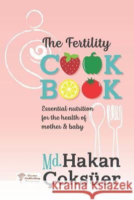 The Fertility Cookbook: Essential Nutrition for the Health of Mother & Baby Hakan Coksuer 9781949872071 Cosmo Publishing