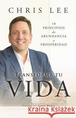 Transform Su Vida: 10 Principios De Abundancia Y Prosperidad Chris Lee 9781949873054