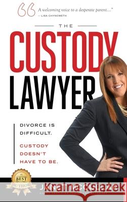 The Custody Lawyer: Divorce Is Difficult - Custody Doesn't Have To Be Janet McCullar 9781949873108 Beyond Publishing