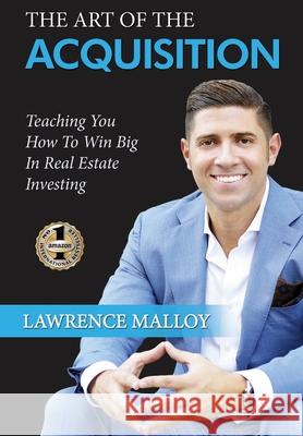 The Art of the Acquisition: Teaching You How To Win Big In Real Estate Investing Lawrence Malloy 9781949873122 Beyond Publishing