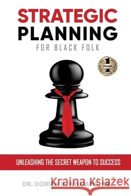 Strategic Planning for Black Folk: Unleashing the Secret Weapon To Success Sr. Dr Dorian Williams 9781949873726 Beyond Publishing