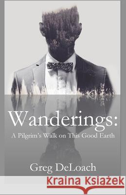 Wanderings: A Pilgrim's Walk on This Good Earth Greg Deloach 9781949888379 Parson's Porch