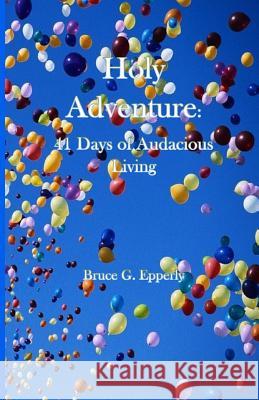 Holy Adventure: 41 Days of Audacious Living Bruce Epperly 9781949888461