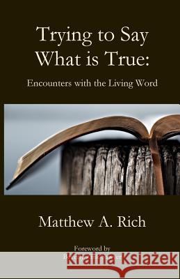 Trying to Say What is True Rich, Matthew A. 9781949888546