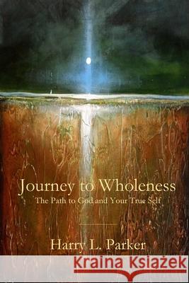 Journey to Wholeness: The Path to God and Your True Self Harry Parker 9781949888836 Parson's Porch