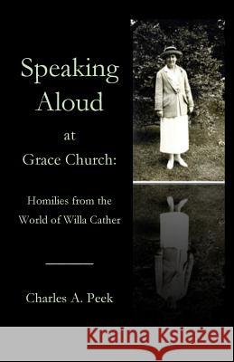 Speaking Aloud at Grace Church: Homilies from the World of Willa Cather Charles a Peek   9781949888874