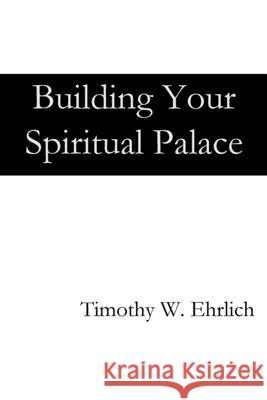 Building Your Spiritual Palace Timothy Ehrlich 9781949888966