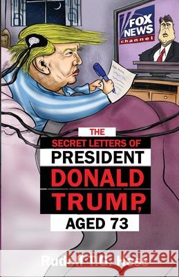 The Secret Letters of President Donald Trump, aged 73 Rudolf T. G. Hess 9781949911008 Irokopost Books