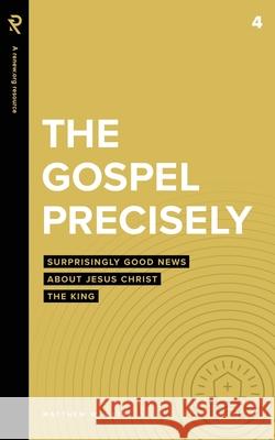 The Gospel Precisely: Surprisingly Good News About Jesus Christ the King Matthew W Bates 9781949921663 Renew.Org