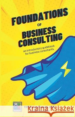 The Foundations of Business Consulting: An Introductory Guidebook for Business Consultants Joe Romello, Tiffany Joy Greene 9781949929874