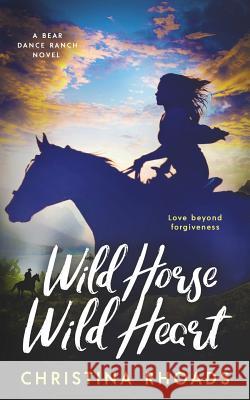 Wild Horse, Wild Heart: A Bear Dance Ranch Series Novel Christina Rhoads 9781949931044