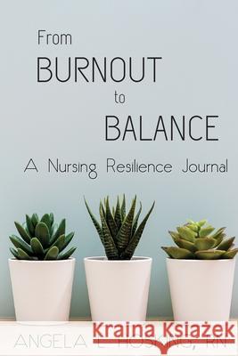 From Burnout to Balance: A Nursing Resilience Journal Angela L. Hosking Arielle Haughee 9781949935240 Orange Blossom Publishing