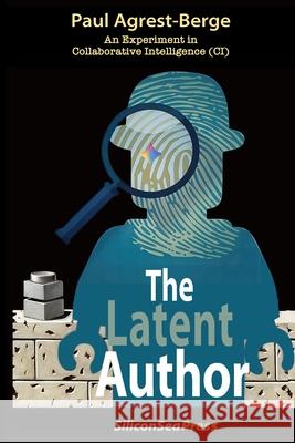 The Latent Author: An Experiment in Collaborative Intelligence (CI) Paul A. Agrest-Berge 9781949938265