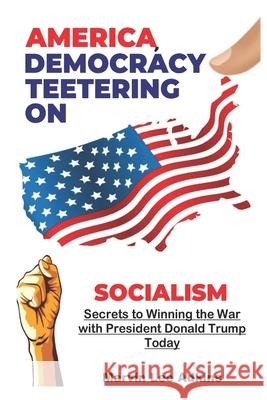 America, Democracy Teetering on Socialism: Secrets to Winning the War with President Donald Trump Elizabeth Mimsy Adkins Marvin Lee Adkins 9781949947007 Servants House of Prayer, Publishing, and Pro