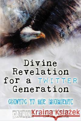 Divine Revelation for a Twitter Generation: Growing in the Prophetic Catrina J Sparkman   9781949958102 Ironer's Press