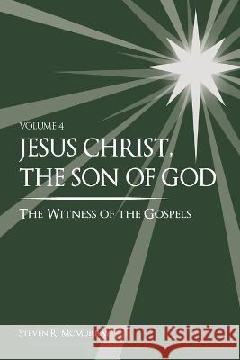 Jesus Christ, the Son of God, the Witness of the Gospels, Vol. 4 Steven R Russell McMurray   9781949974102 Steven R McMurray