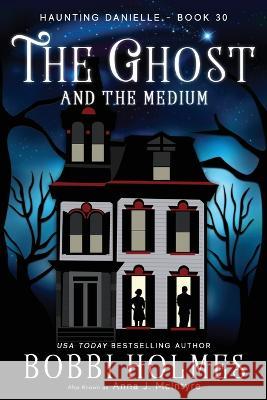 The Ghost and the Medium Bobbi Holmes Anna J McIntyre Elizabeth Mackey 9781949977707 Robeth Publishing, LLC
