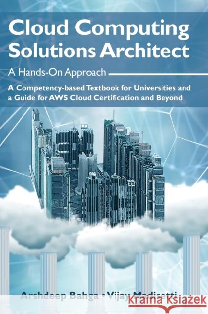 Cloud Computing Solutions Architect: A Hands-On Approach: A Competency-based Textbook for Universities and a Guide for AWS Cloud Certification and Bey Bahga, Arshdeep 9781949978018