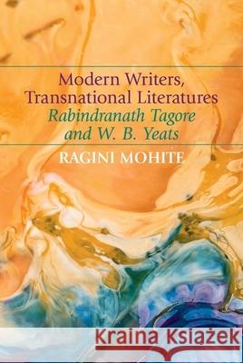 Modern Writers, Transnational Literatures: Rabindranath Tagore and W. B. Yeats Ragini Mohite 9781949979060 Clemson University Press