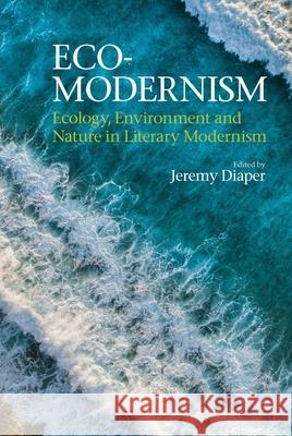 Eco-Modernism: Ecology, Environment and Nature in Literary Modernism Jeremy Diaper 9781949979855 Clemson University Press